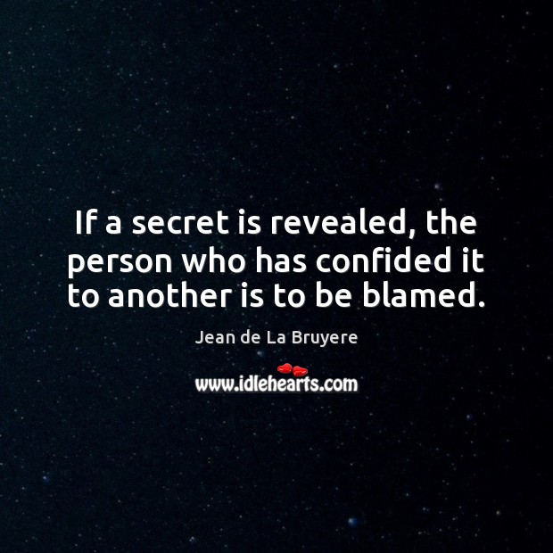 If a secret is revealed, the person who has confided it to another is to be blamed. Jean de La Bruyere Picture Quote