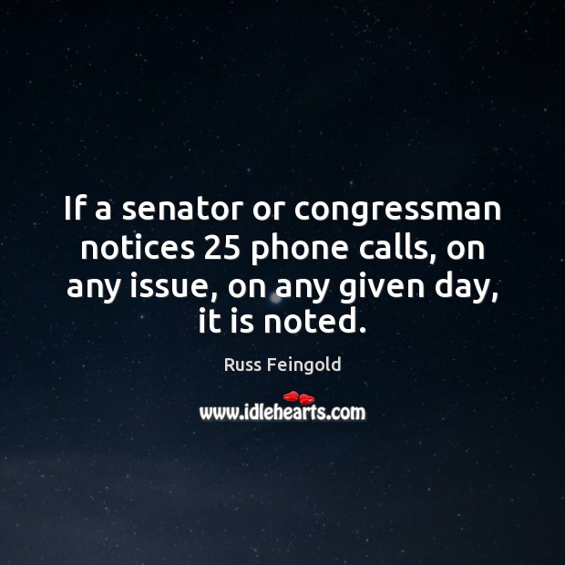 If a senator or congressman notices 25 phone calls, on any issue, on Image