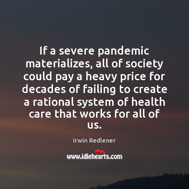 If a severe pandemic materializes, all of society could pay a heavy Irwin Redlener Picture Quote