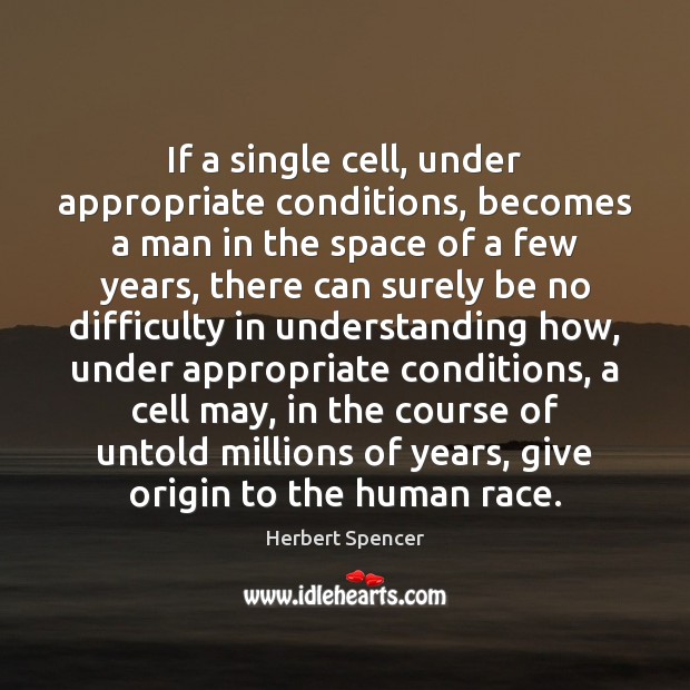 If a single cell, under appropriate conditions, becomes a man in the Herbert Spencer Picture Quote