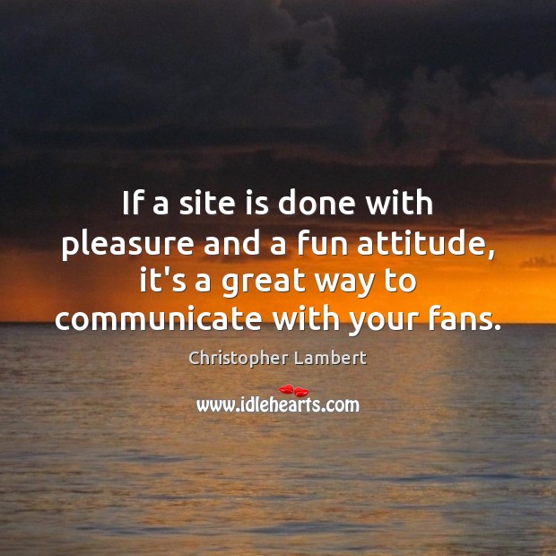 If a site is done with pleasure and a fun attitude, it’s Christopher Lambert Picture Quote