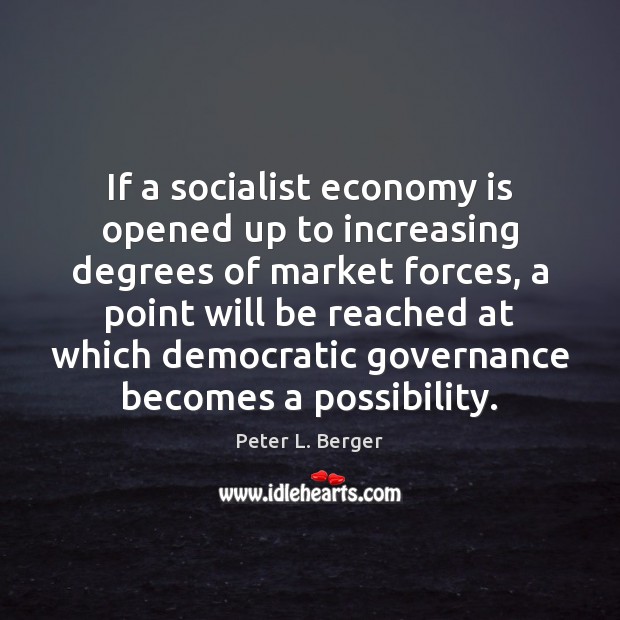 If a socialist economy is opened up to increasing degrees of market Peter L. Berger Picture Quote