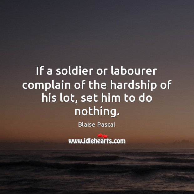 If a soldier or labourer complain of the hardship of his lot, set him to do nothing. Complain Quotes Image