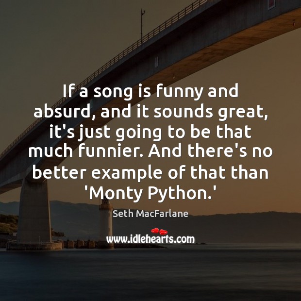 If a song is funny and absurd, and it sounds great, it’s Seth MacFarlane Picture Quote