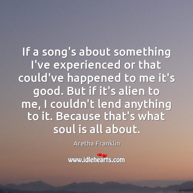 If a song’s about something I’ve experienced or that could’ve happened to Aretha Franklin Picture Quote