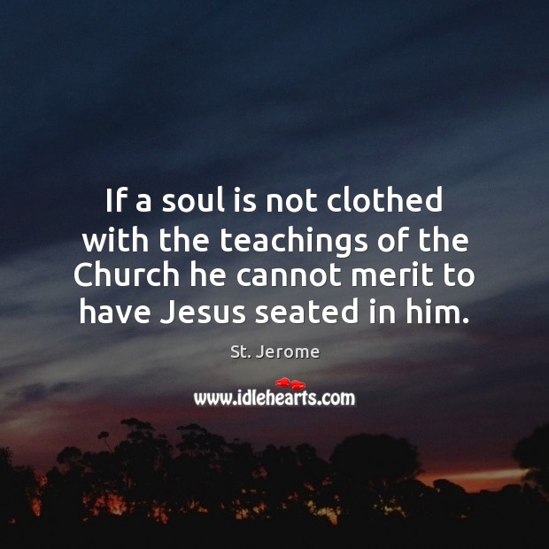 If a soul is not clothed with the teachings of the Church St. Jerome Picture Quote