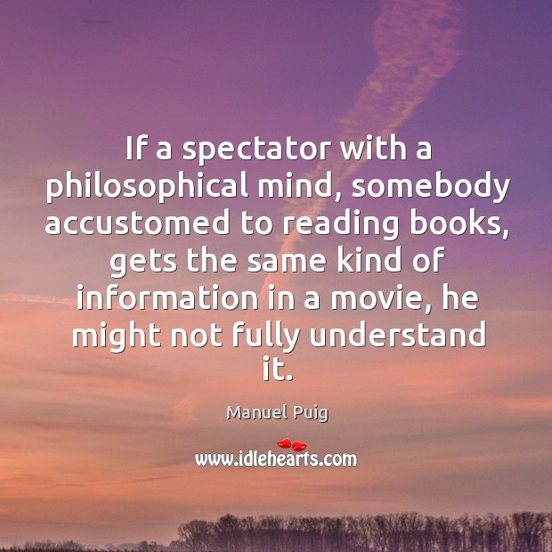If a spectator with a philosophical mind, somebody accustomed to reading books Manuel Puig Picture Quote