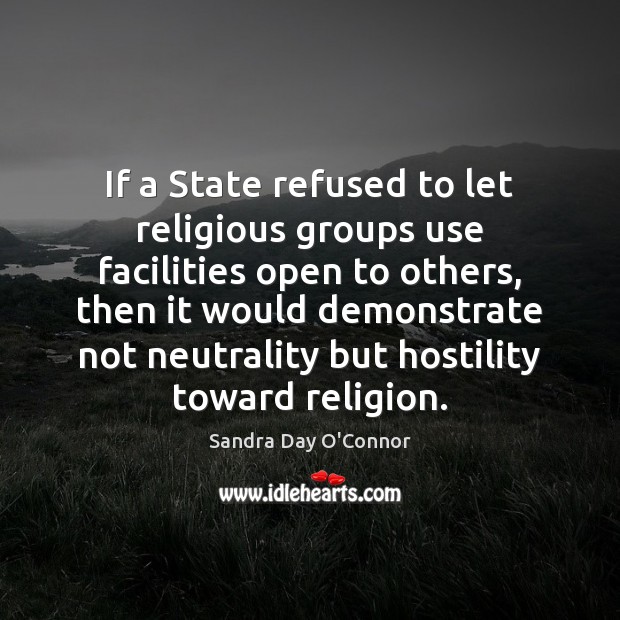 If a State refused to let religious groups use facilities open to Sandra Day O’Connor Picture Quote