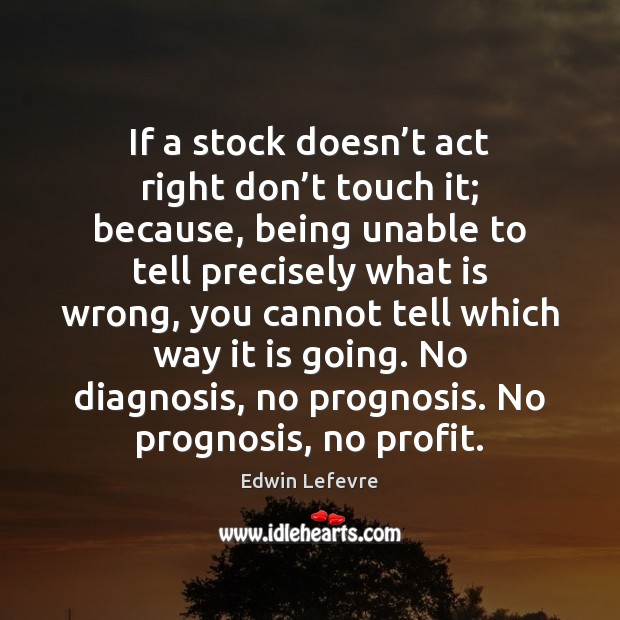 If a stock doesn’t act right don’t touch it; because, Edwin Lefevre Picture Quote