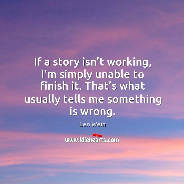 If a story isn’t working, I’m simply unable to finish it. That’s what usually tells me something is wrong. Len Wein Picture Quote