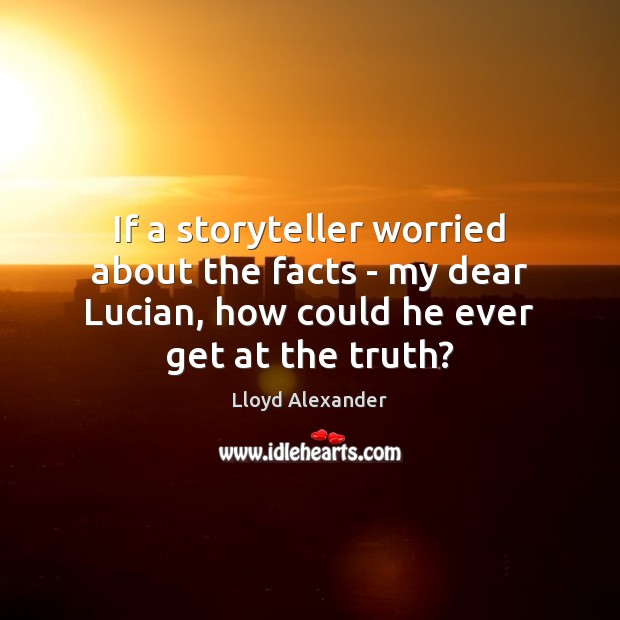 If a storyteller worried about the facts – my dear Lucian, how Lloyd Alexander Picture Quote