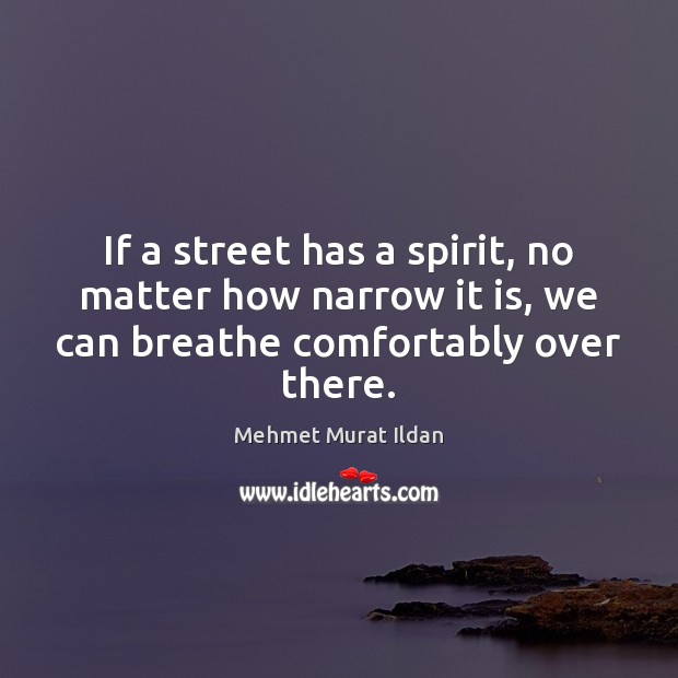 If a street has a spirit, no matter how narrow it is, Mehmet Murat Ildan Picture Quote