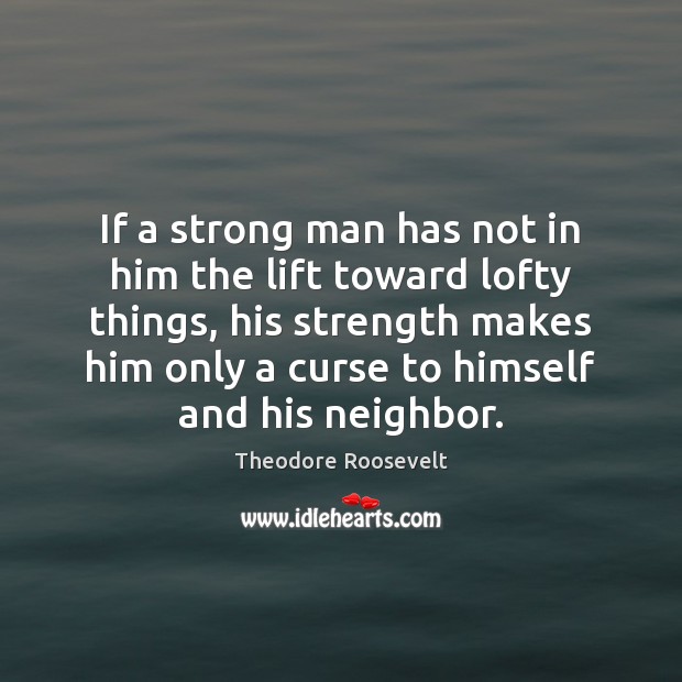 If a strong man has not in him the lift toward lofty Theodore Roosevelt Picture Quote