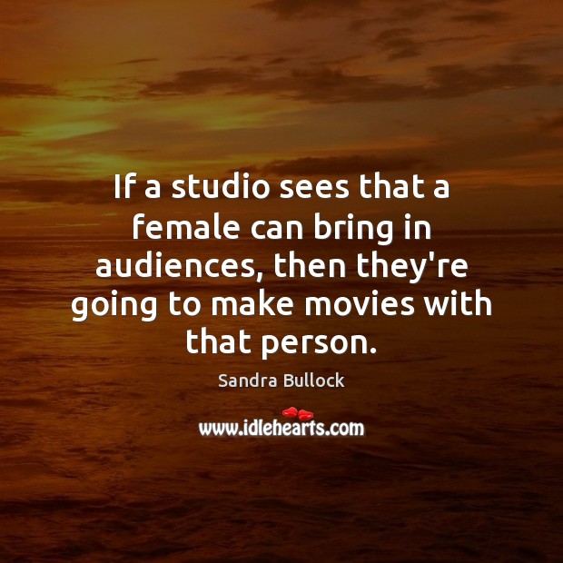 If a studio sees that a female can bring in audiences, then Sandra Bullock Picture Quote
