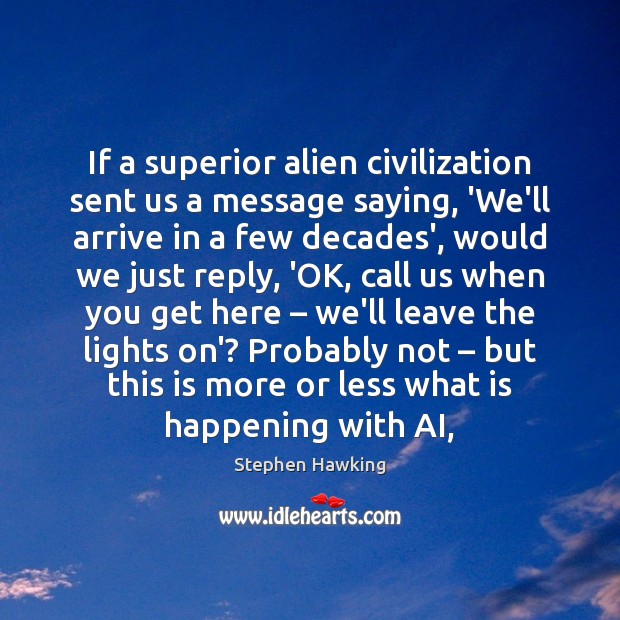 If a superior alien civilization sent us a message saying, ‘We’ll arrive Stephen Hawking Picture Quote