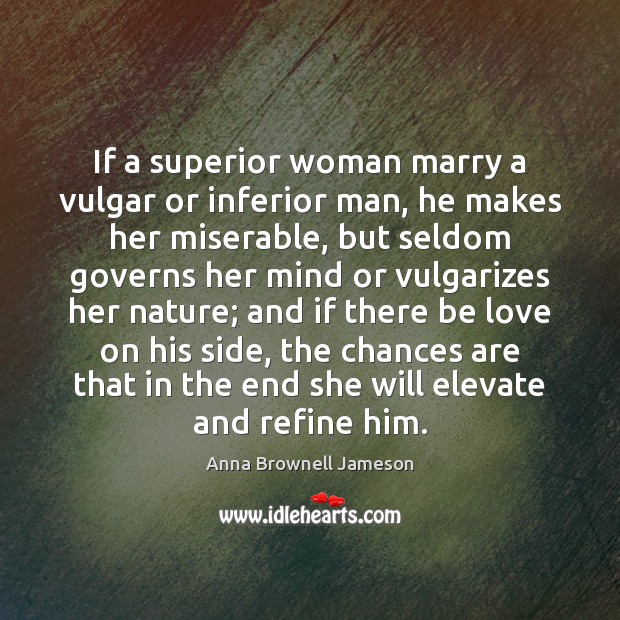 If a superior woman marry a vulgar or inferior man, he makes Anna Brownell Jameson Picture Quote