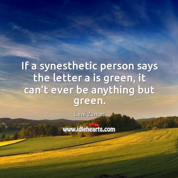 If a synesthetic person says the letter a is green, it can’t ever be anything but green. Leni Zumas Picture Quote