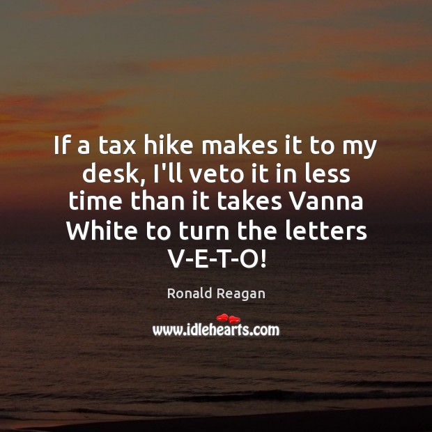 If a tax hike makes it to my desk, I’ll veto it Ronald Reagan Picture Quote