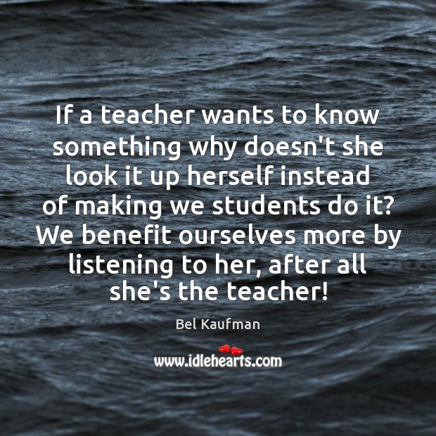 If a teacher wants to know something why doesn’t she look it Bel Kaufman Picture Quote