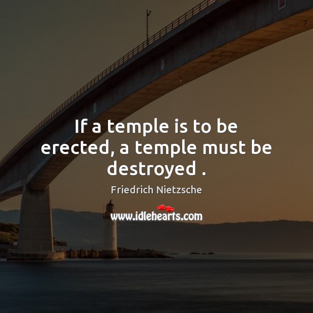 If a temple is to be erected, a temple must be destroyed . Image