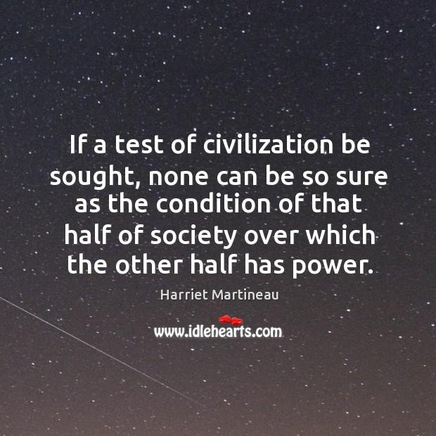 If a test of civilization be sought, none can be so sure as the condition Harriet Martineau Picture Quote