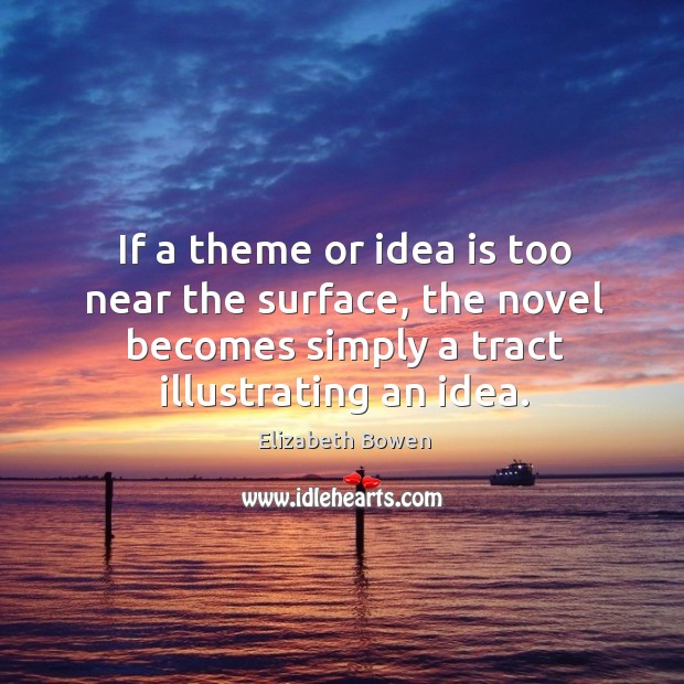 If a theme or idea is too near the surface, the novel becomes simply a tract illustrating an idea. Elizabeth Bowen Picture Quote