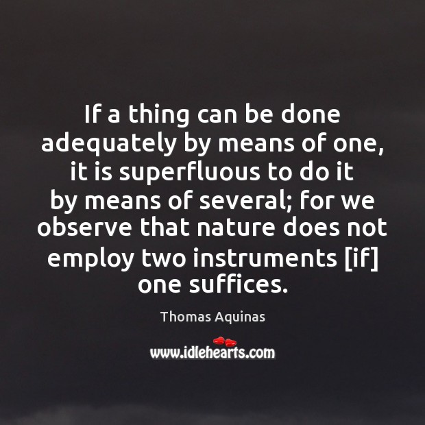 If a thing can be done adequately by means of one, it Thomas Aquinas Picture Quote