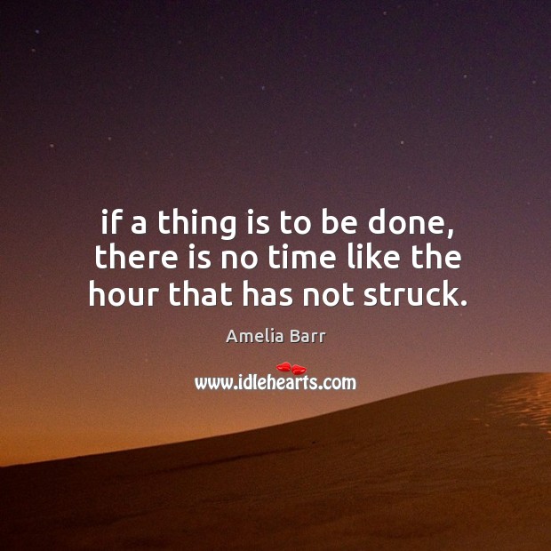 If a thing is to be done, there is no time like the hour that has not struck. Image