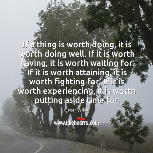 If a thing is worth doing, it is worth doing well. If Image