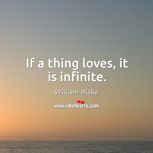 If a thing loves, it is infinite. William Blake Picture Quote