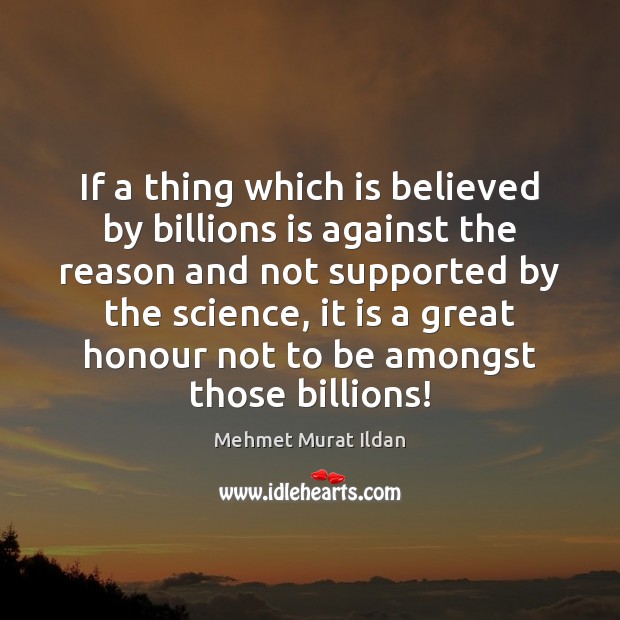If a thing which is believed by billions is against the reason Mehmet Murat Ildan Picture Quote