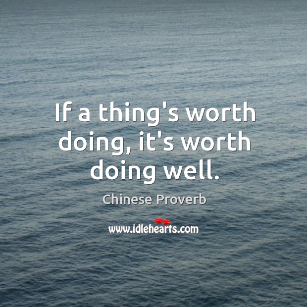 If a thing’s worth doing, it’s worth doing well. Chinese Proverbs Image