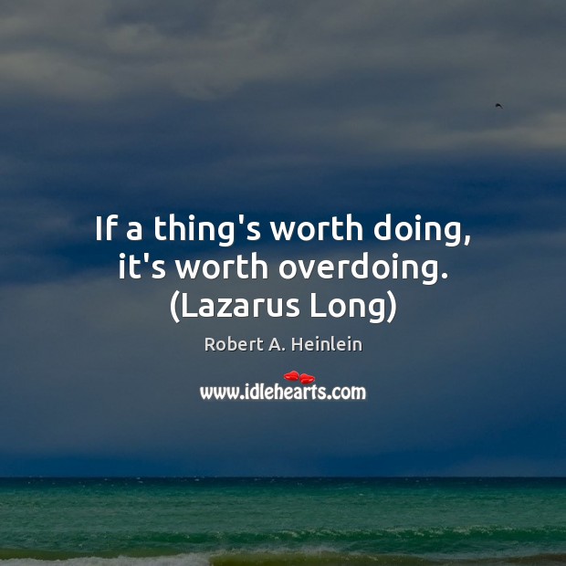 If a thing’s worth doing, it’s worth overdoing. (Lazarus Long) Robert A. Heinlein Picture Quote
