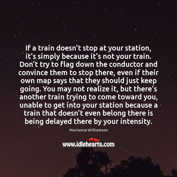 If a train doesn’t stop at your station, it’s simply Marianne Williamson Picture Quote