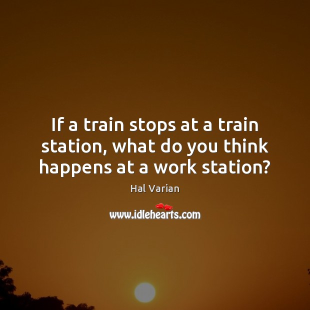 If a train stops at a train station, what do you think happens at a work station? Image