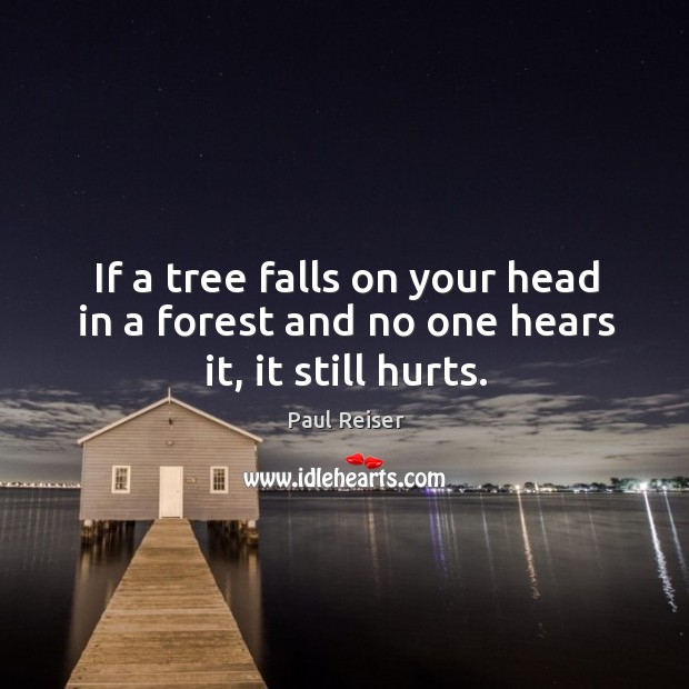 If a tree falls on your head in a forest and no one hears it, it still hurts. Paul Reiser Picture Quote