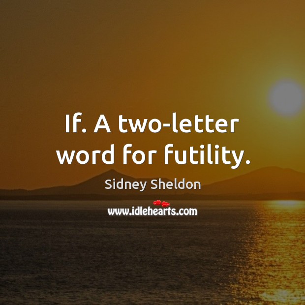 If. A two-letter word for futility. Sidney Sheldon Picture Quote