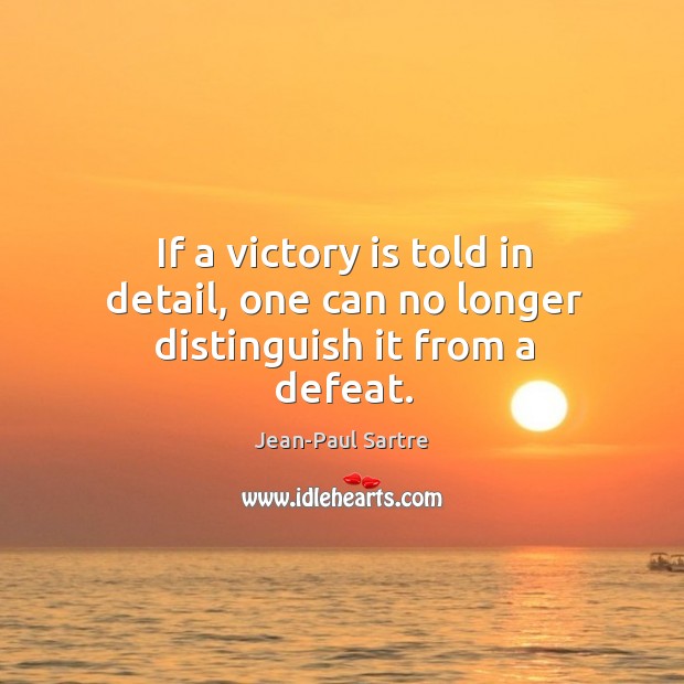 If a victory is told in detail, one can no longer distinguish it from a defeat. Jean-Paul Sartre Picture Quote