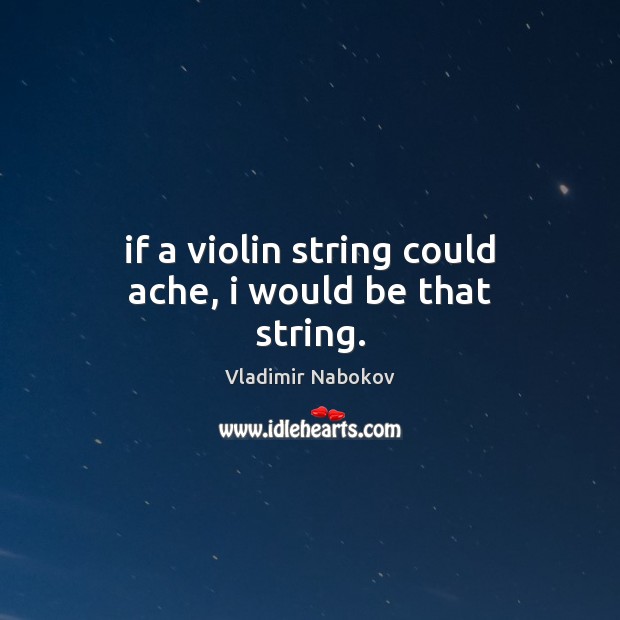 If a violin string could ache, i would be that string. Vladimir Nabokov Picture Quote