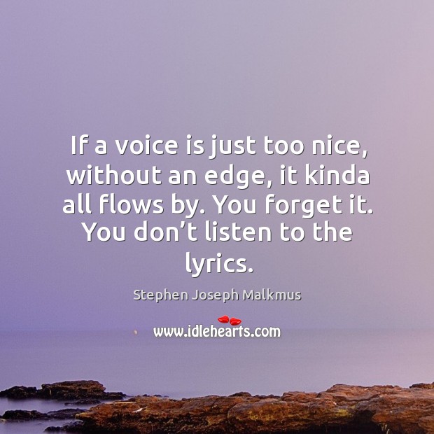 If a voice is just too nice, without an edge, it kinda all flows by. You forget it. You don’t listen to the lyrics. Stephen Joseph Malkmus Picture Quote