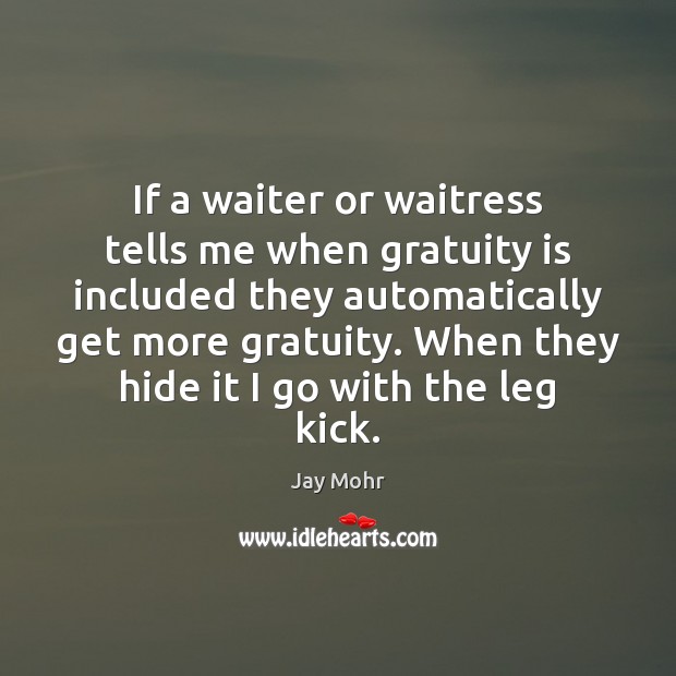 If a waiter or waitress tells me when gratuity is included they Jay Mohr Picture Quote