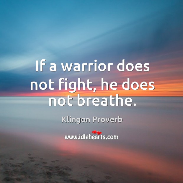 If a warrior does not fight, he does not breathe. Klingon Proverbs Image