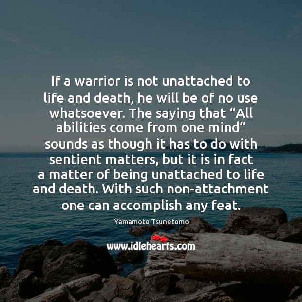 If a warrior is not unattached to life and death, he will Yamamoto Tsunetomo Picture Quote