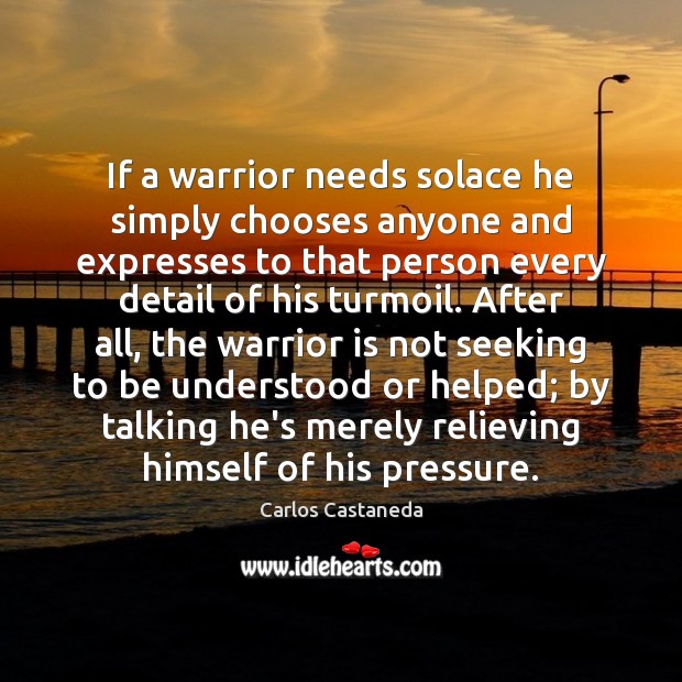 If a warrior needs solace he simply chooses anyone and expresses to Carlos Castaneda Picture Quote