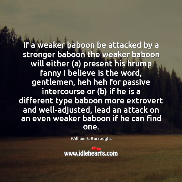 If a weaker baboon be attacked by a stronger baboon the weaker William S. Burroughs Picture Quote