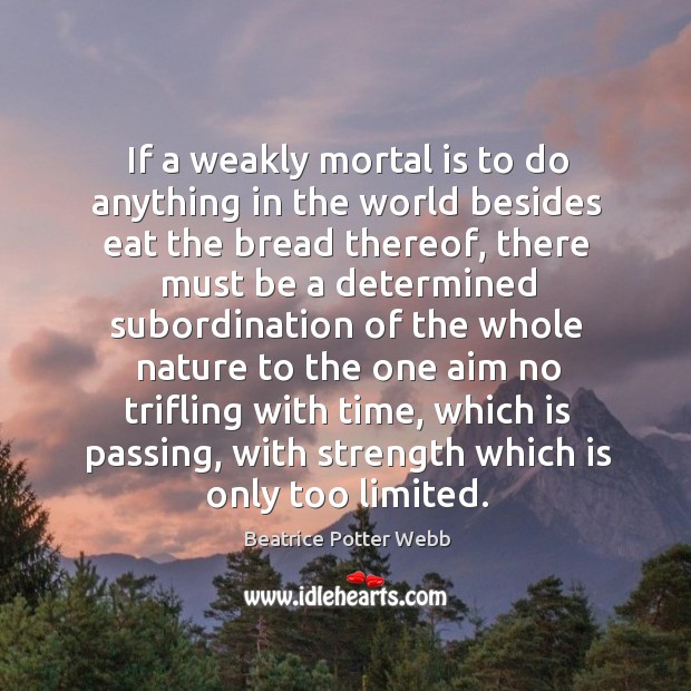 If a weakly mortal is to do anything in the world besides eat the bread thereof Beatrice Potter Webb Picture Quote