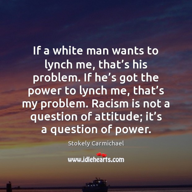 If a white man wants to lynch me, that’s his problem. Attitude Quotes Image