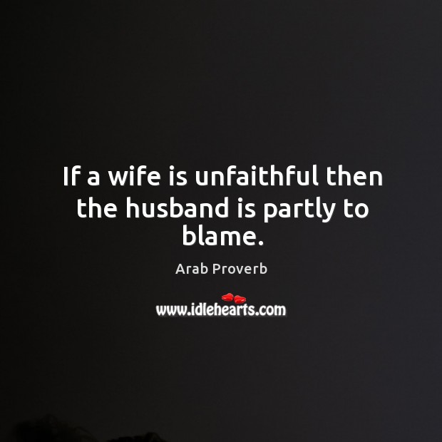 If a wife is unfaithful then the husband is partly to blame. Arab Proverbs Image