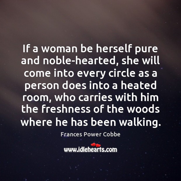 If a woman be herself pure and noble-hearted, she will come into Frances Power Cobbe Picture Quote