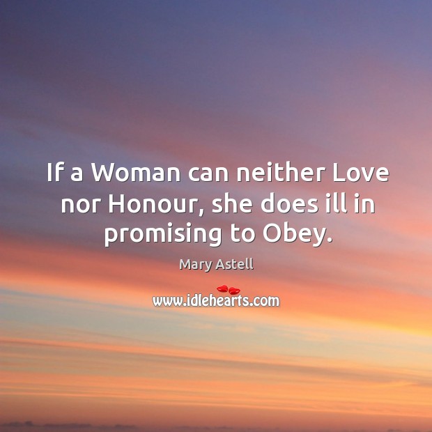 If a woman can neither love nor honour, she does ill in promising to obey. Mary Astell Picture Quote